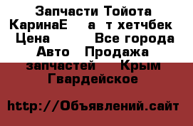 Запчасти Тойота КаринаЕ 2,0а/ т хетчбек › Цена ­ 300 - Все города Авто » Продажа запчастей   . Крым,Гвардейское